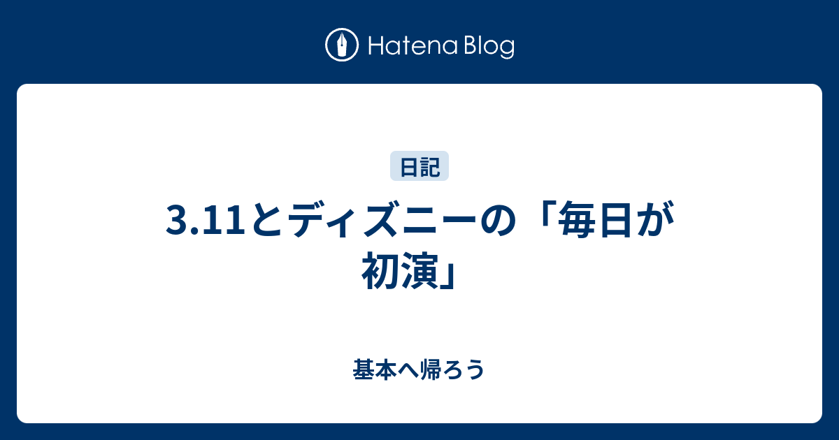 3 11とディズニーの 毎日が初演 基本へ帰ろう