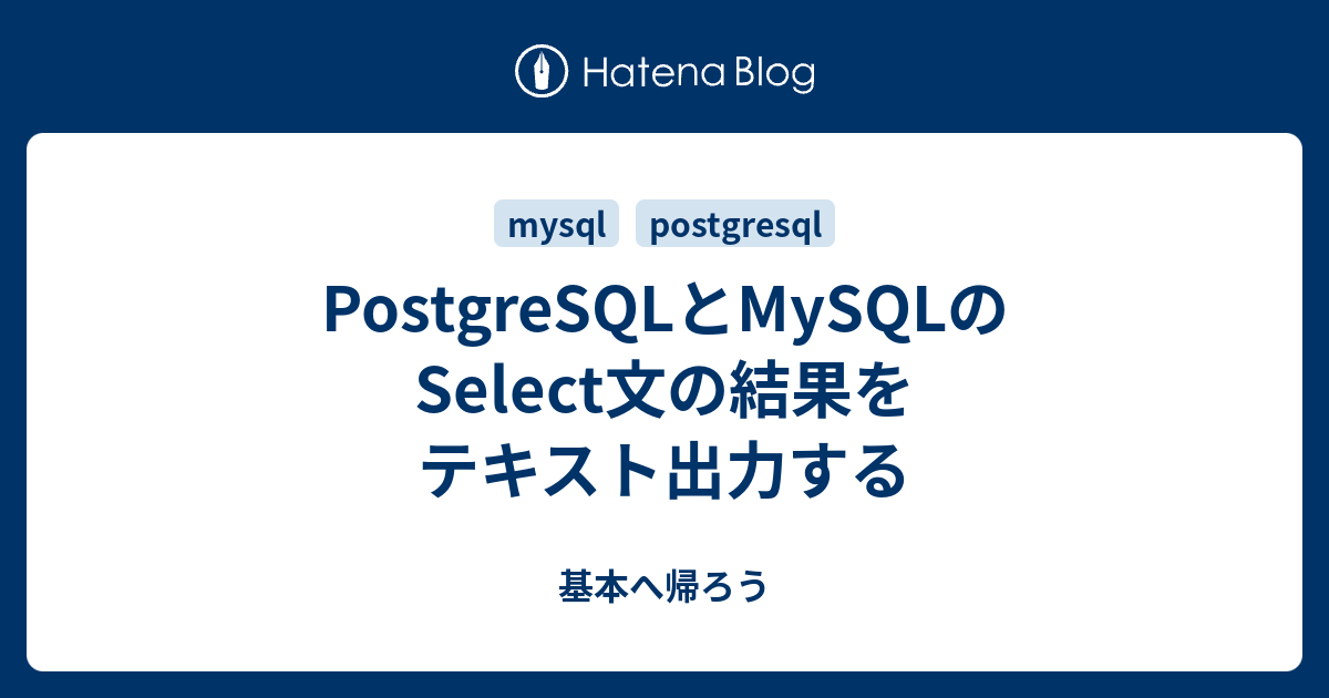 PostgreSQLとMySQLのSelect文の結果をテキスト出力する 基本へ帰ろう