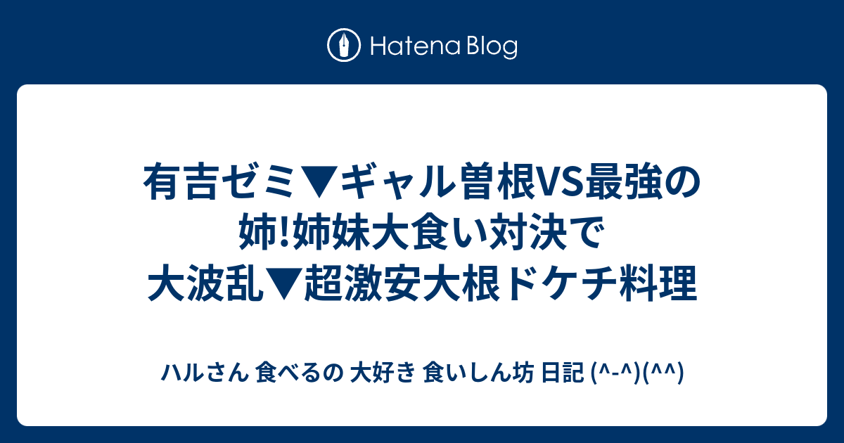 有吉ゼミ ギャル曽根vs最強の姉 姉妹大食い対決で大波乱 超激安大根ドケチ料理 ハルさん 食べるの 大好き 食いしん坊 日記