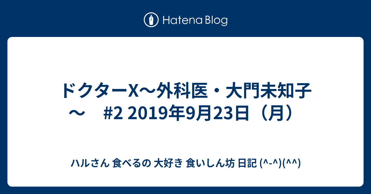 ドクターx 外科医 大門未知子 2 19年9月23日 月 ハルさん 食べるの 大好き 食いしん坊 日記