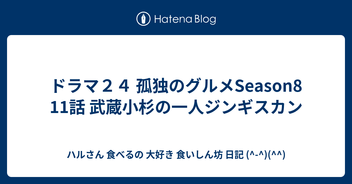 ドラマ２４ 孤独のグルメseason8 11話 武蔵小杉の一人ジンギスカン ハルさん 食べるの 大好き 食いしん坊 日記