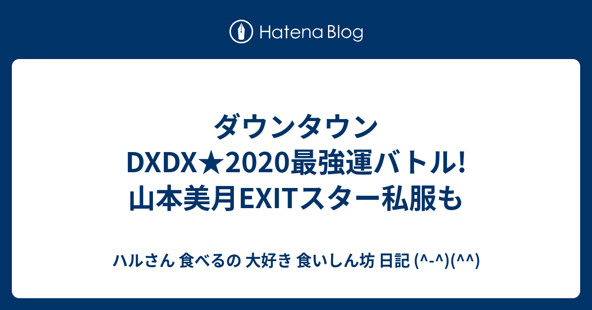 ダウンタウンdxdx 最強運バトル 山本美月exitスター私服も ハルさん 食べるの 大好き 食いしん坊 日記