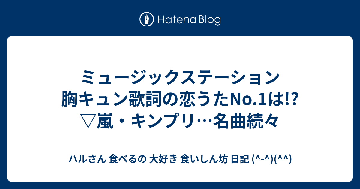 ミュージックステーション 胸キュン歌詞の恋うたno 1は 嵐 キンプリ 名曲続々 ハルさん 食べるの 大好き 食いしん坊 日記