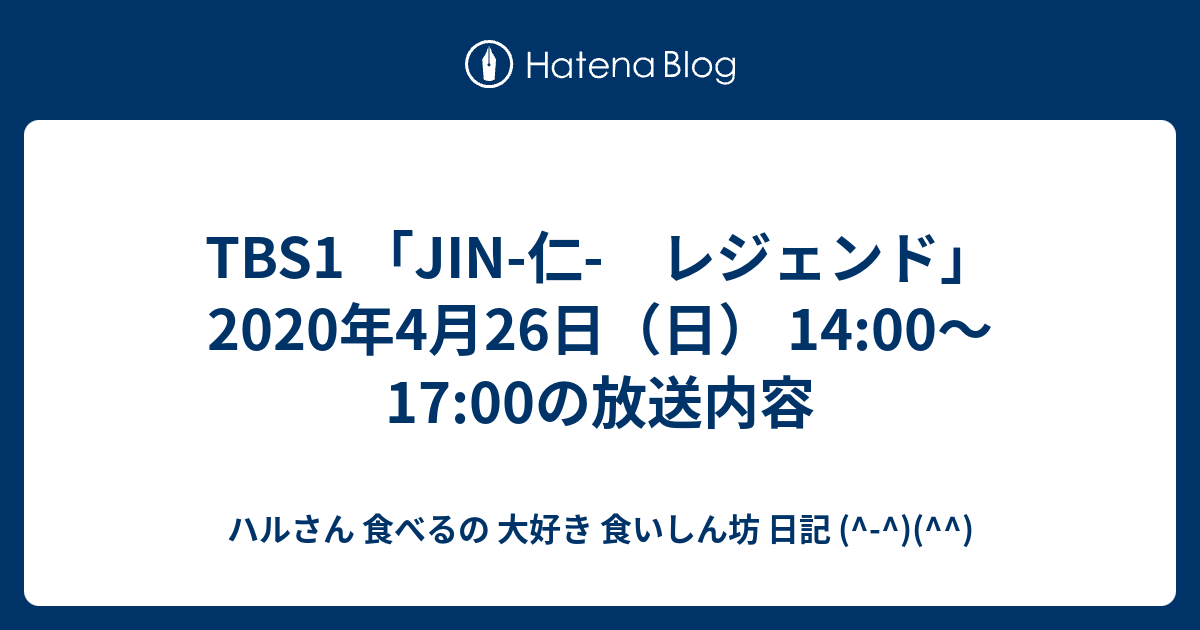 Tbs1 Jin 仁 レジェンド 年4月26日 日 14 00 17 00の放送内容 ハルさん 食べるの 大好き 食いしん坊 日記