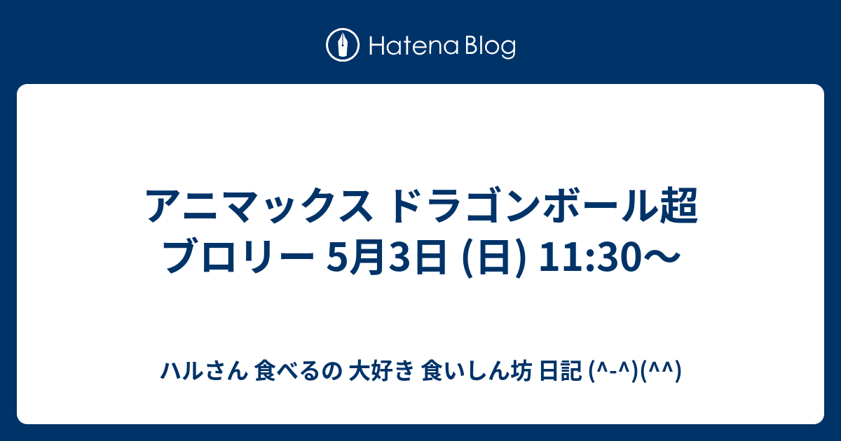 アニマックス ドラゴンボール超 ブロリー 5月3日 日 11 30 ハルさん 食べるの 大好き 食いしん坊 日記