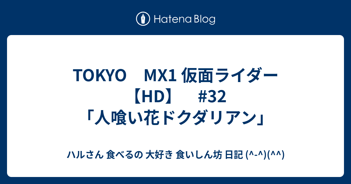 Tokyo Mx1 仮面ライダー Hd 32 人喰い花ドクダリアン ハルさん 食べるの 大好き 食いしん坊 日記
