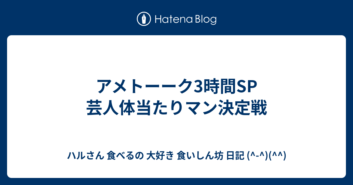 アメトーーク3時間sp 芸人体当たりマン決定戦 ハルさん 食べるの 大好き 食いしん坊 日記