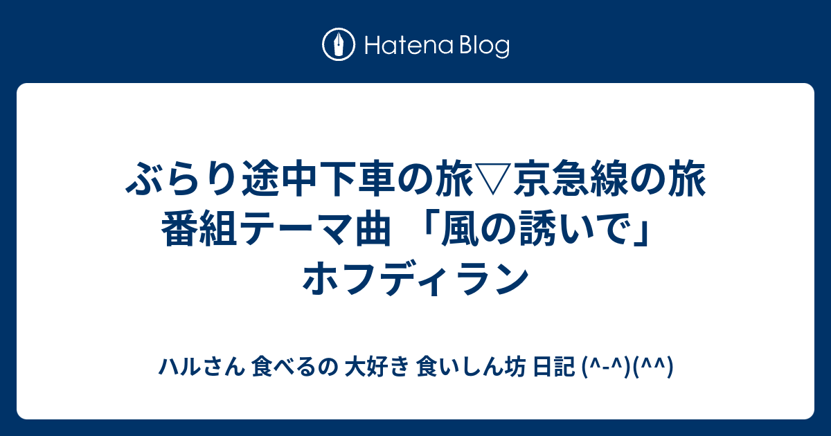 ぶらり途中下車の旅 京急線の旅 番組テーマ曲 風の誘いで ホフディラン ハルさん 食べるの 大好き 食いしん坊 日記