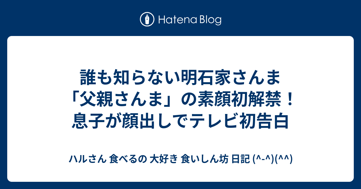 誰も知らない明石家さんま 父親さんま の素顔初解禁 息子が顔出しでテレビ初告白 ハルさん 食べるの 大好き 食いしん坊 日記