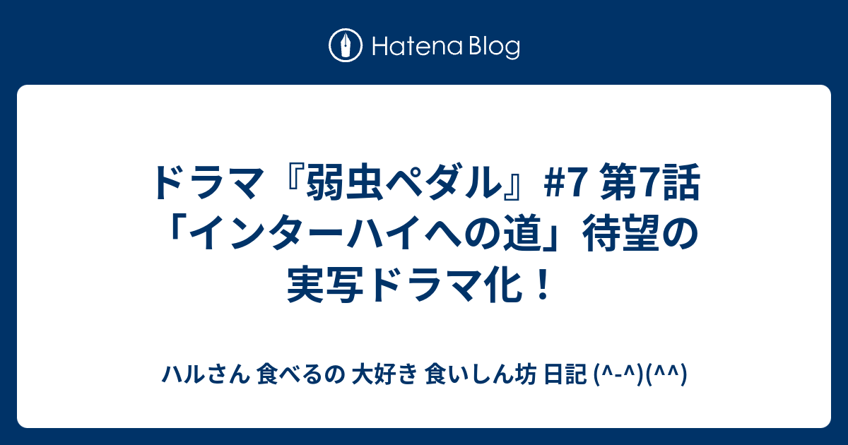 ドラマ 弱虫ペダル 7 第7話 インターハイへの道 待望の実写ドラマ化 ハルさん 食べるの 大好き 食いしん坊 日記