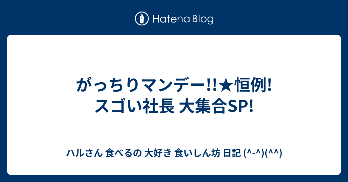 がっちりマンデー 恒例 スゴい社長 大集合sp ハルさん 食べるの 大好き 食いしん坊 日記