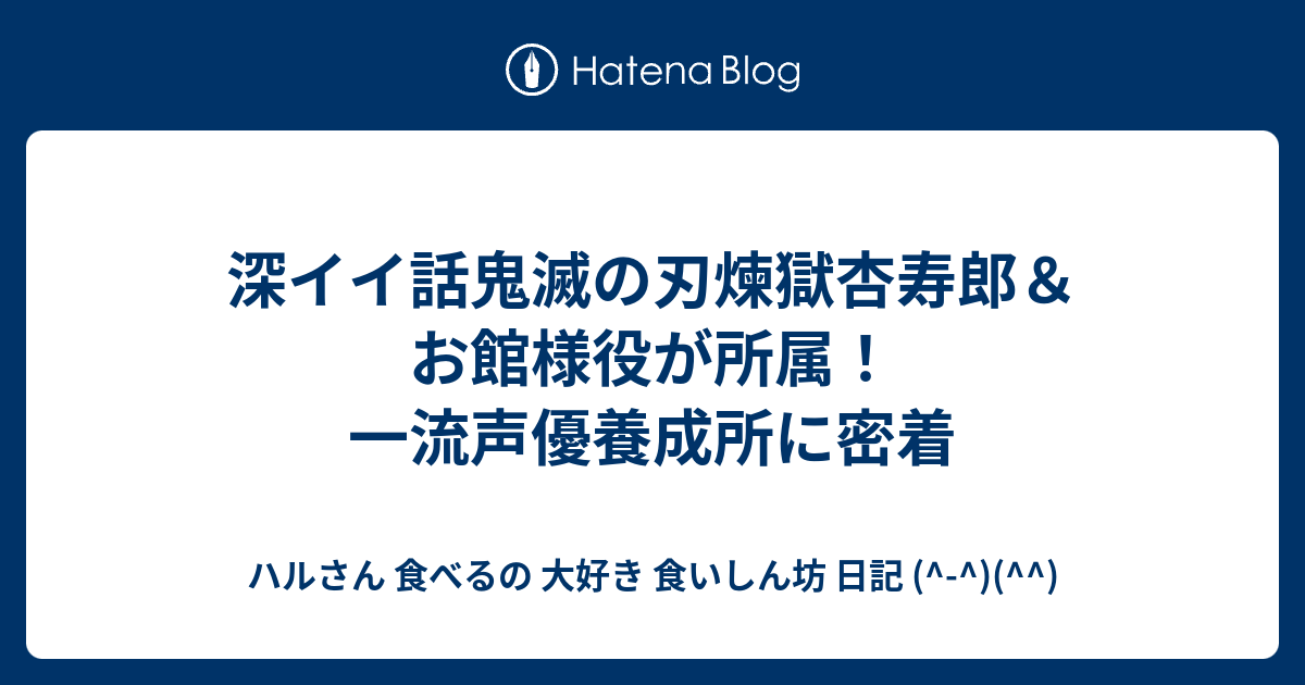 深イイ話鬼滅の刃煉獄杏寿郎 お館様役が所属 一流声優養成所に密着 ハルさん 食べるの 大好き 食いしん坊 日記