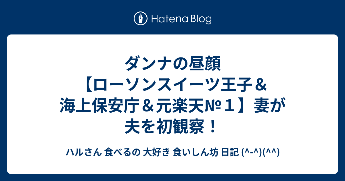 ダンナの昼顔 ローソンスイーツ王子 海上保安庁 元楽天 １ 妻が夫を初観察 ハルさん 食べるの 大好き 食いしん坊 日記