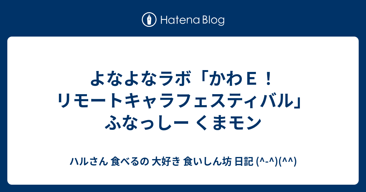 よなよなラボ かわｅ リモートキャラフェスティバル ふなっしー くまモン ハルさん 食べるの 大好き 食いしん坊 日記