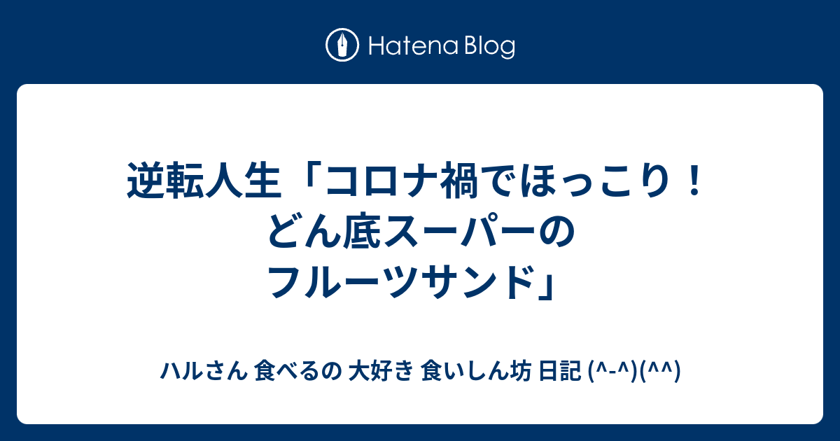 逆転人生 コロナ禍でほっこり どん底スーパーのフルーツサンド ハルさん 食べるの 大好き 食いしん坊 日記