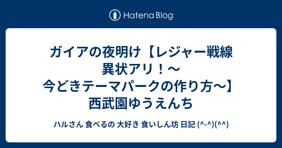 ガイアの夜明け レジャー戦線 異状アリ 今どきテーマパークの作り方 西武園ゆうえんち ハルさん 食べるの 大好き 食いしん坊 日記