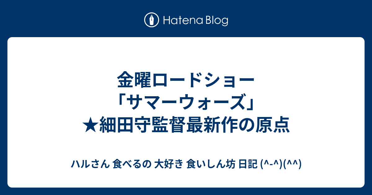 金曜ロードショー サマーウォーズ 細田守監督最新作の原点 ハルさん 食べるの 大好き 食いしん坊 日記