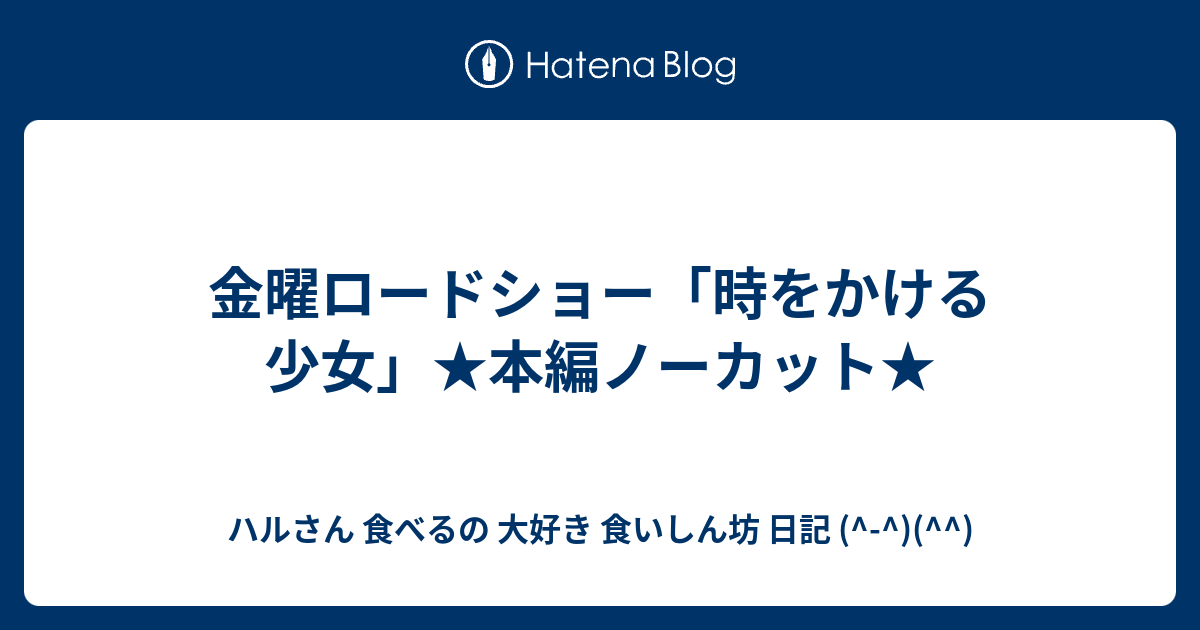 ハルさん 食べるの 大好き 食いしん坊  日記 (^-^)(^^)  金曜ロードショー「時をかける少女」★本編ノーカット★