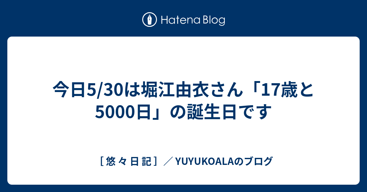 今日5 30は堀江由衣さん 17歳と5000日 の誕生日です 悠 々 日 記 Yuyukoalaのブログ