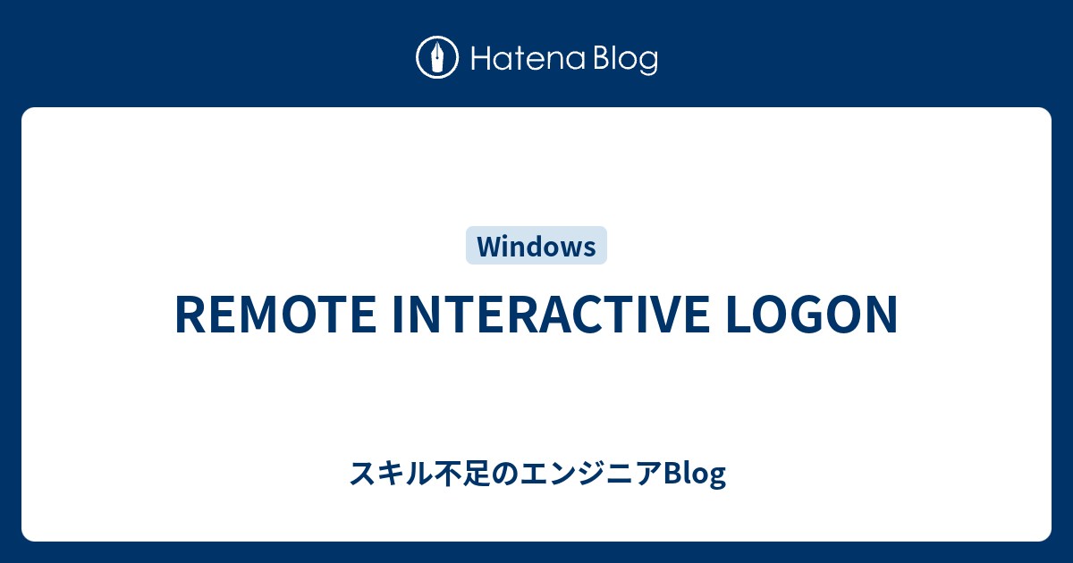 REMOTE INTERACTIVE LOGON - スキル不足のエンジニアBlog