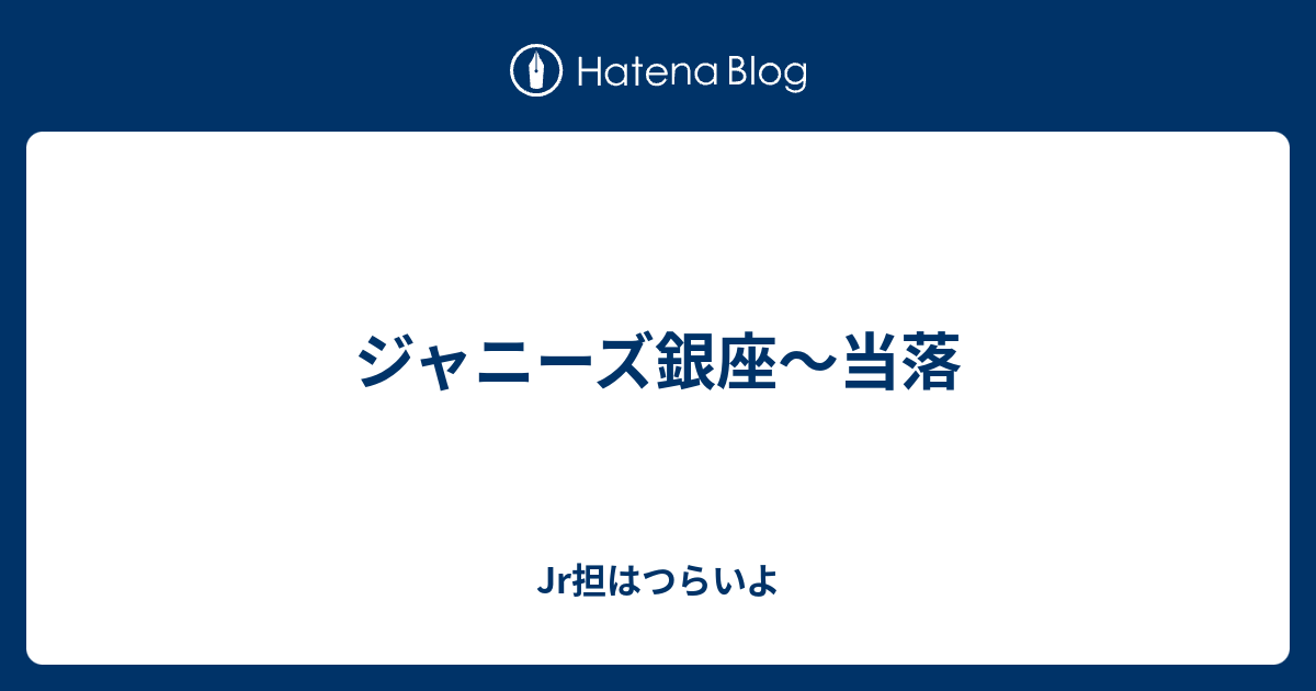 Jr担はつらいよ  ジャニーズ銀座〜当落