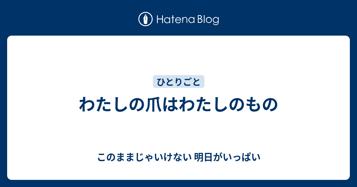 わたしの爪はわたしのもの このままじゃいけない 明日がいっぱい