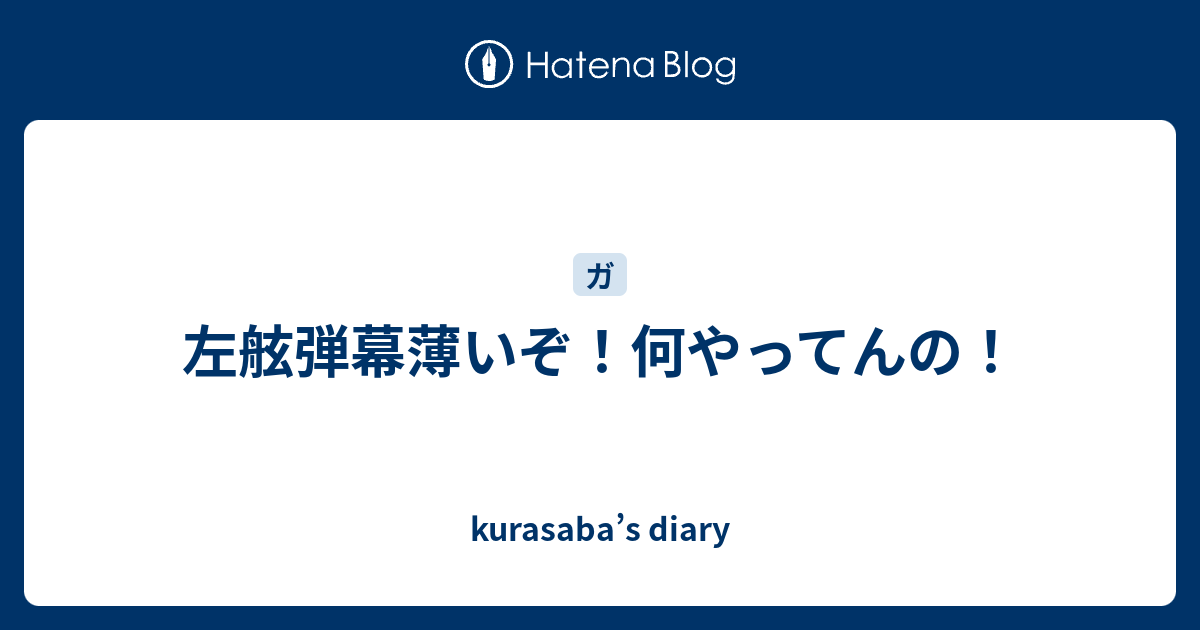 左舷弾幕薄いぞ 何やってんの Kurasaba S Diary