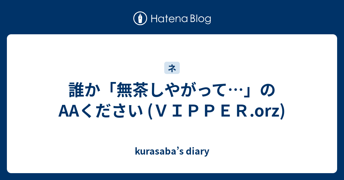 誰か 無茶しやがって のaaください ｖｉｐｐｅｒ Orz Kurasaba S Diary