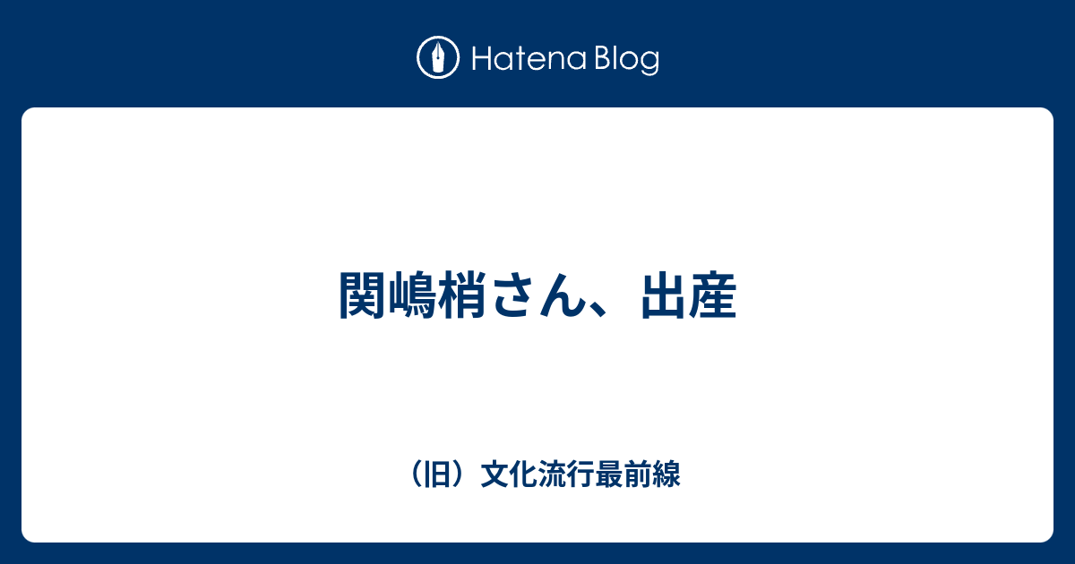 関嶋梢さん 出産 旧 文化流行最前線