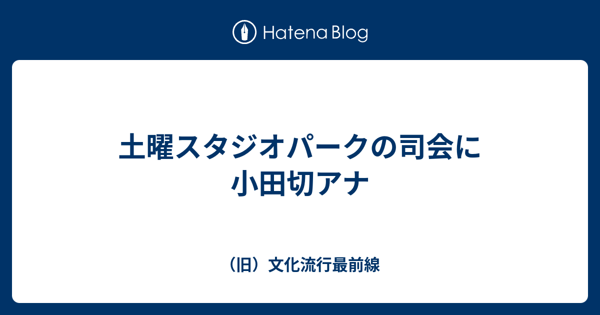 土曜スタジオパークの司会に小田切アナ 旧 文化流行最前線