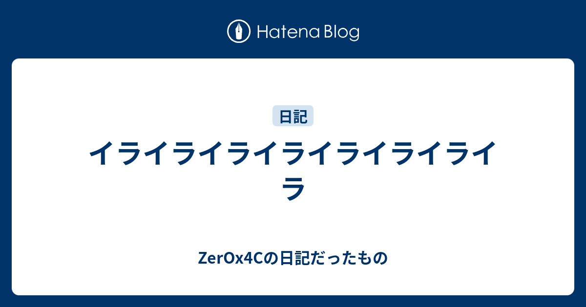 イライライライライライライライラ Zerox4cの日記だったもの