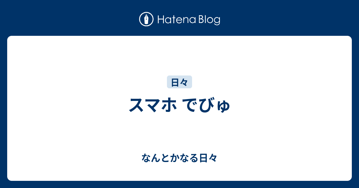 スマホ でびゅ なんとかなる日々