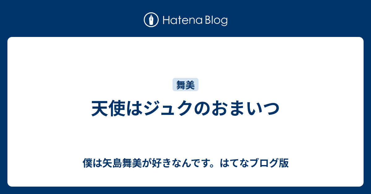 天使はジュクのおまいつ 僕は矢島舞美が好きなんです はてなブログ版