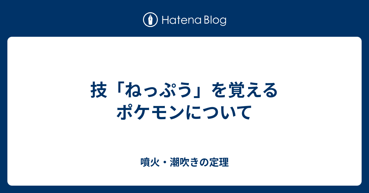 技 ねっぷう を覚えるポケモンについて 噴火 潮吹きの定理