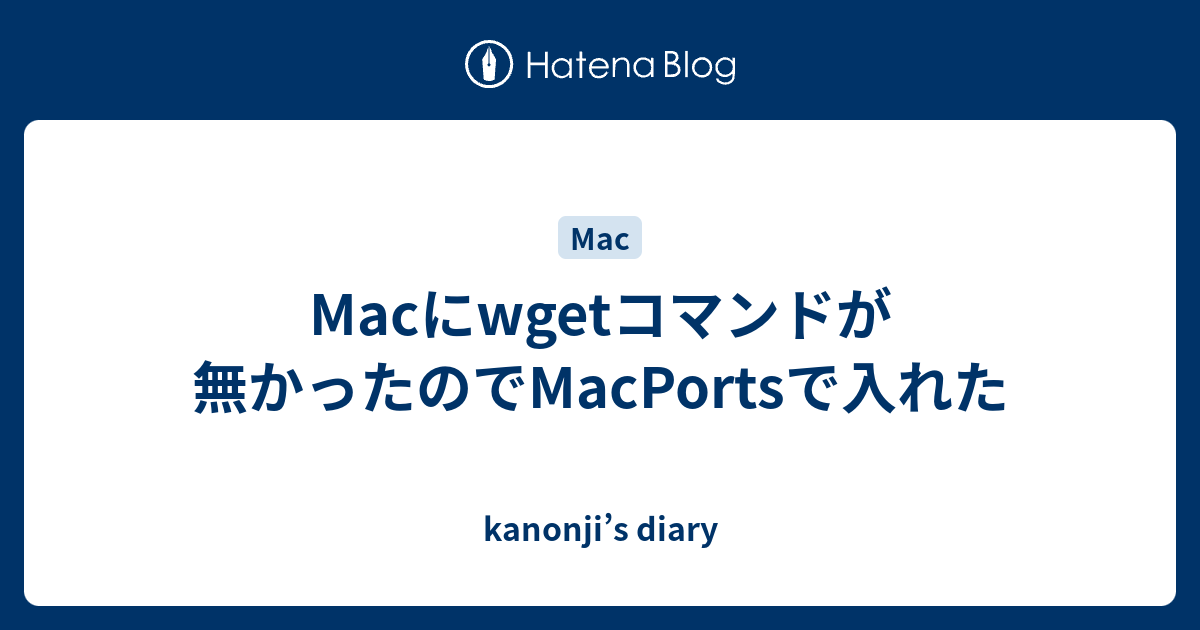 Macにwgetコマンドが無かったのでMacPortsで入れた - kanonji’s diary