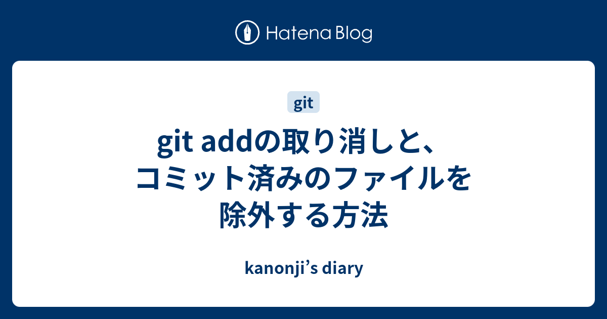 Git Addの取り消しと コミット済みのファイルを除外する方法 Kanonji S Diary