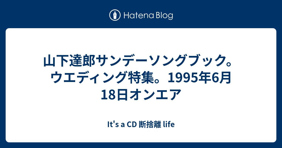 山下達郎サンデーソングブック ウエディング特集 1995年6月18日オンエア It S A Cd 断捨離 Life