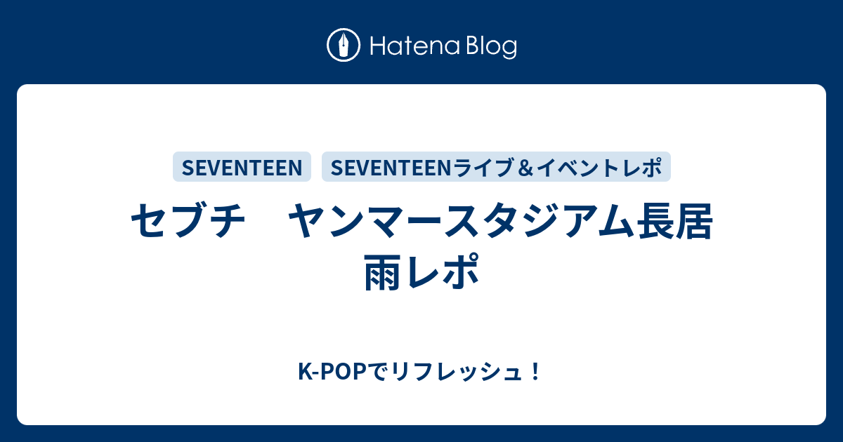 セブチ ヤンマースタジアム長居 雨レポ - K-POPでリフレッシュ！