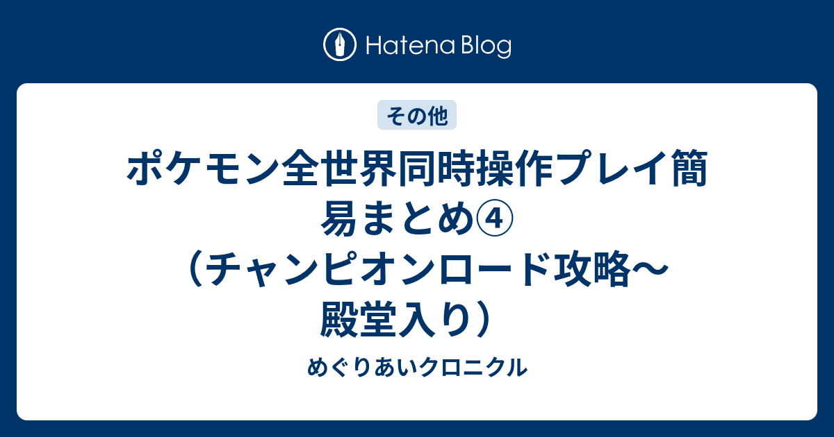 ポケモン全世界同時操作プレイ簡易まとめ チャンピオンロード攻略 殿堂入り めぐりあいクロニクル