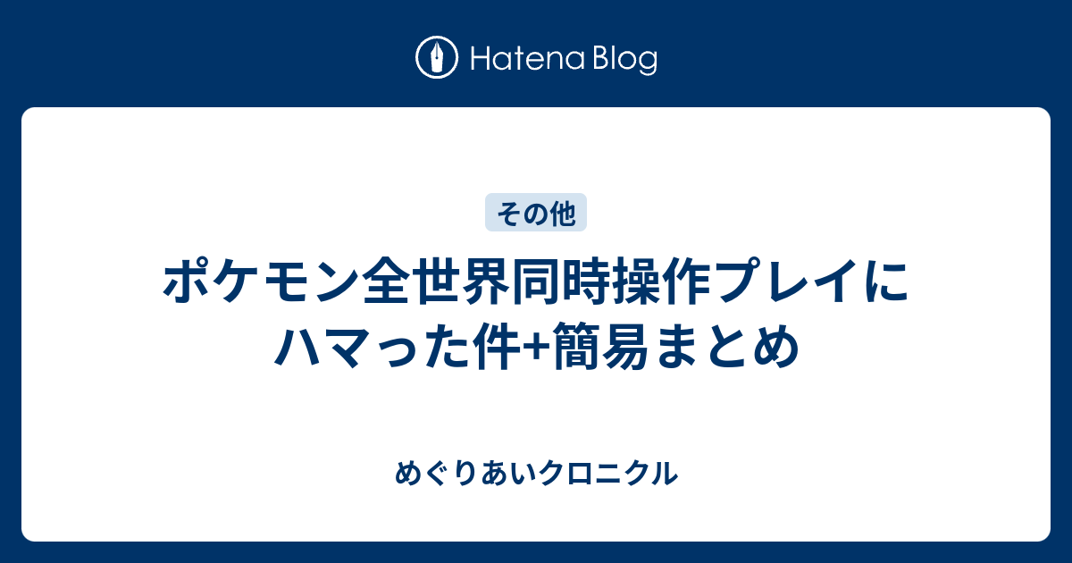 ポケモン全世界同時操作プレイにハマった件 簡易まとめ めぐりあいクロニクル