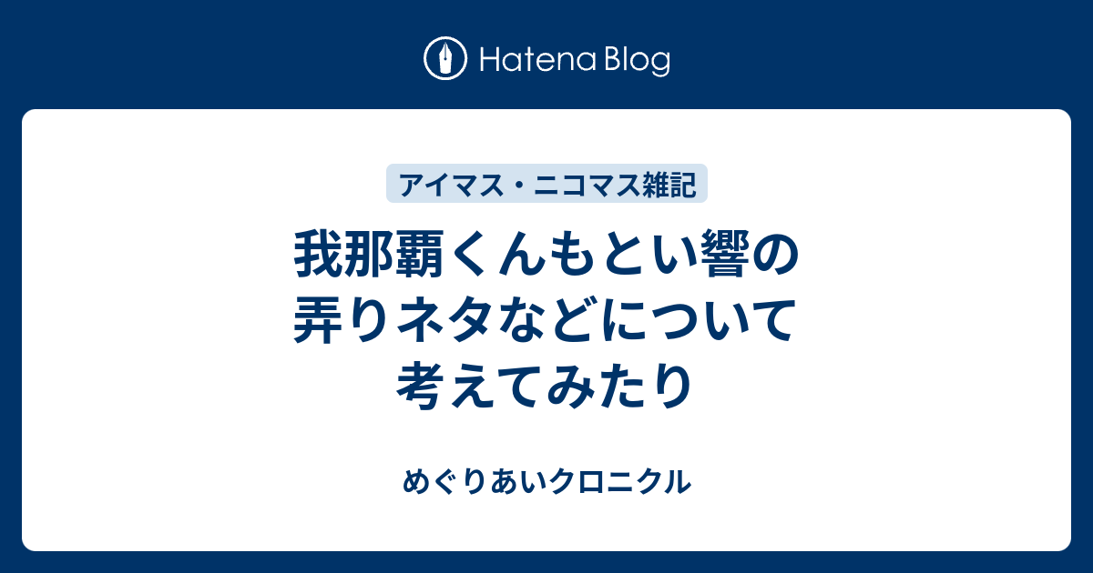 我那覇くんもとい響の弄りネタなどについて考えてみたり めぐりあいクロニクル
