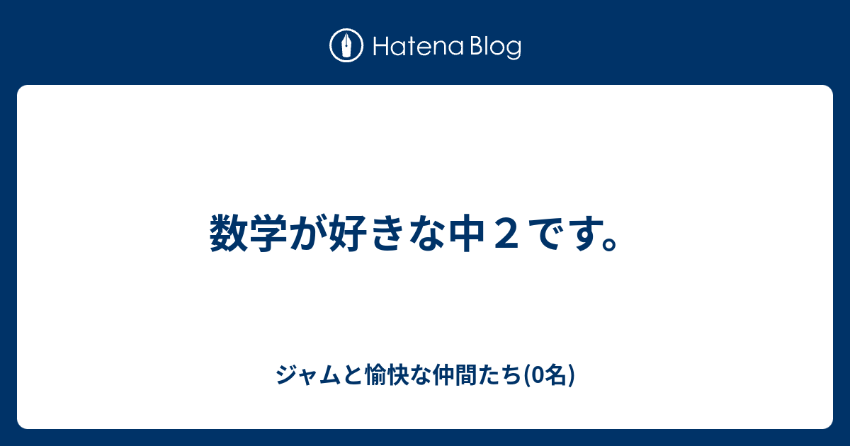 数学が好きな中２です ジャムと愉快な仲間たち 0名