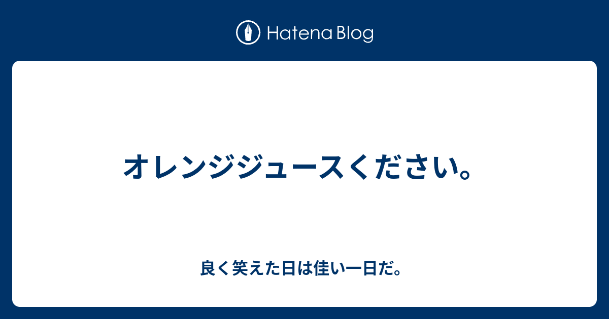 オレンジジュースください 良く笑えた日は佳い一日だ