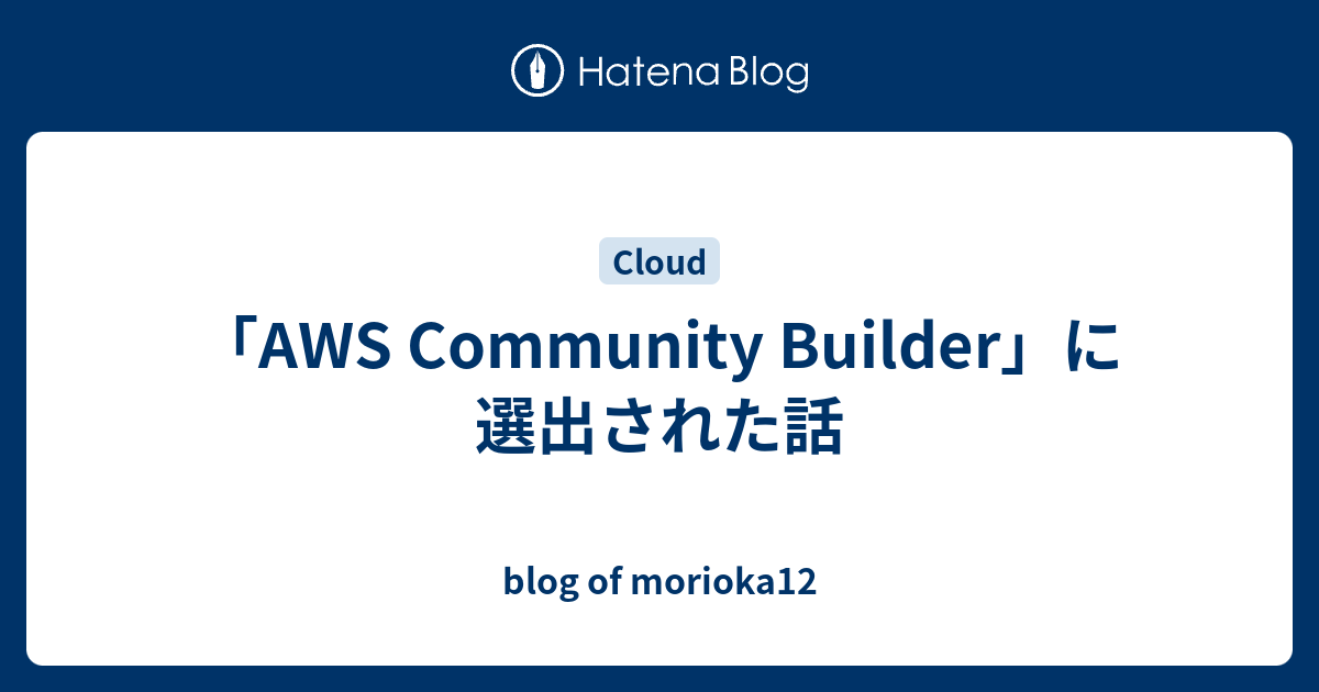 「AWS Community Builder」に選出された話 - blog of morioka12