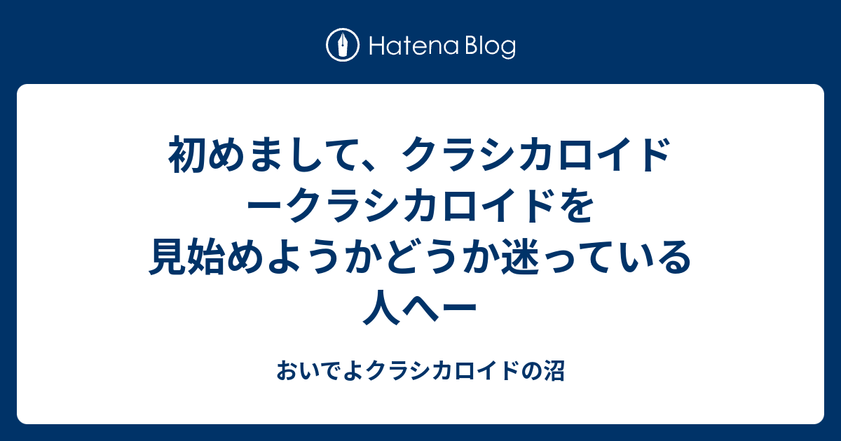 初めまして クラシカロイド ークラシカロイドを見始めようかどうか迷っている人へー おいでよクラシカロイドの沼