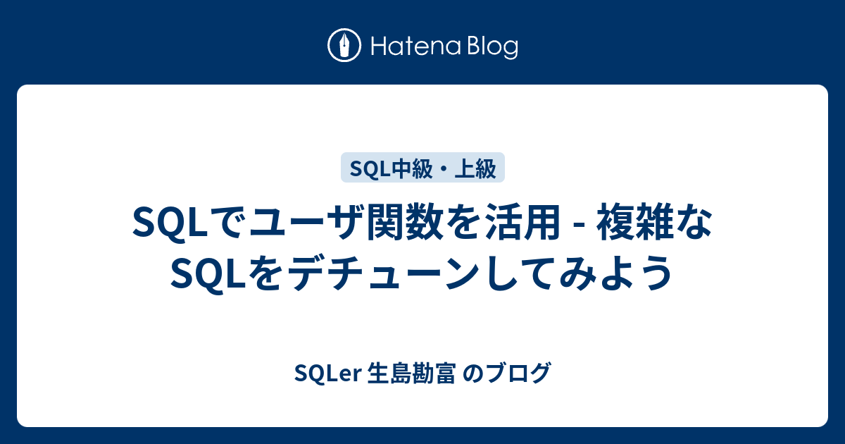 Sqlでユーザ関数を活用 複雑なsqlをデチューンしてみよう Sqler 生島勘富 のブログ