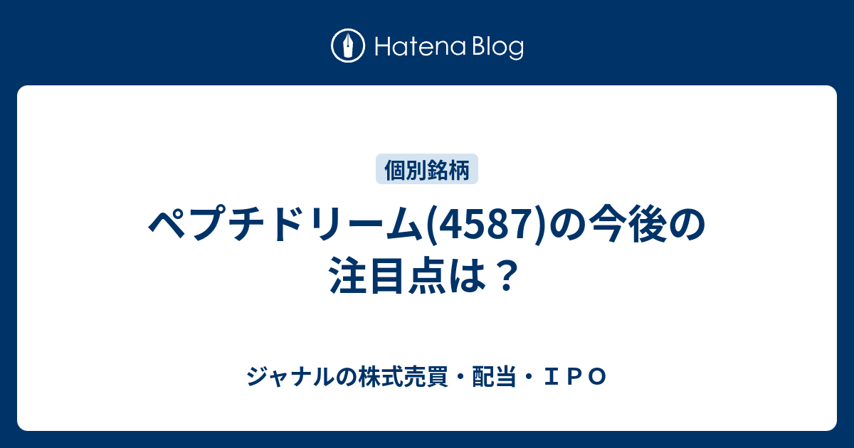 ジャナルの株式売買・配当・ＩＰＯ  ペプチドリーム(4587)の今後の注目点は？