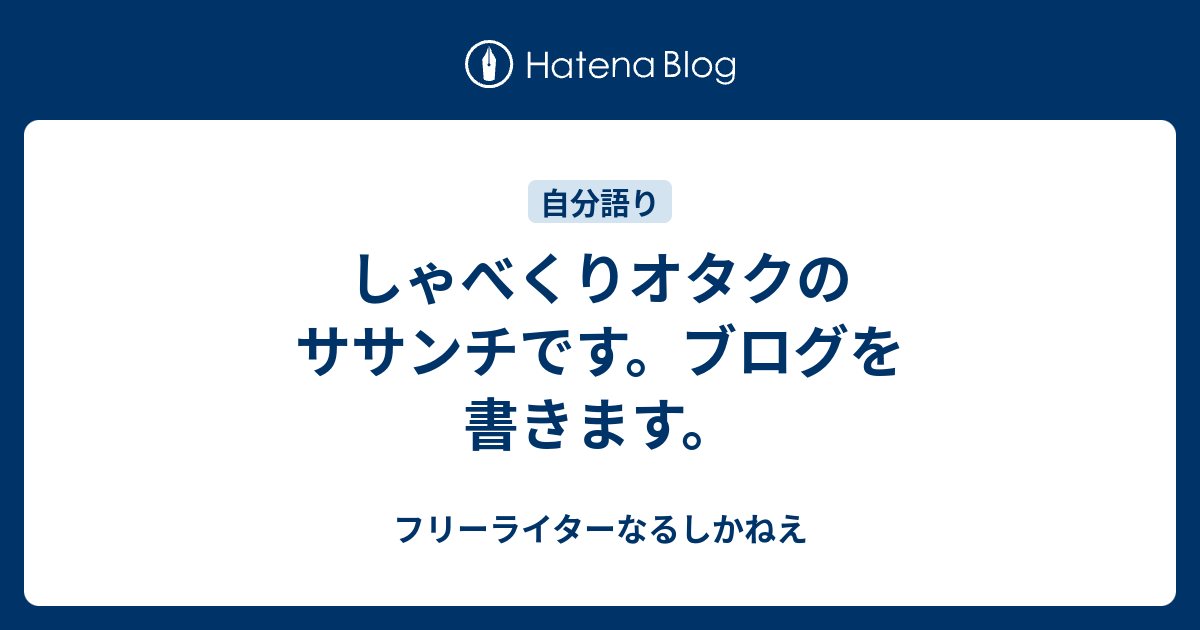 しゃべくりオタクのササンチです ブログを書きます フリーライターなるしかねえ