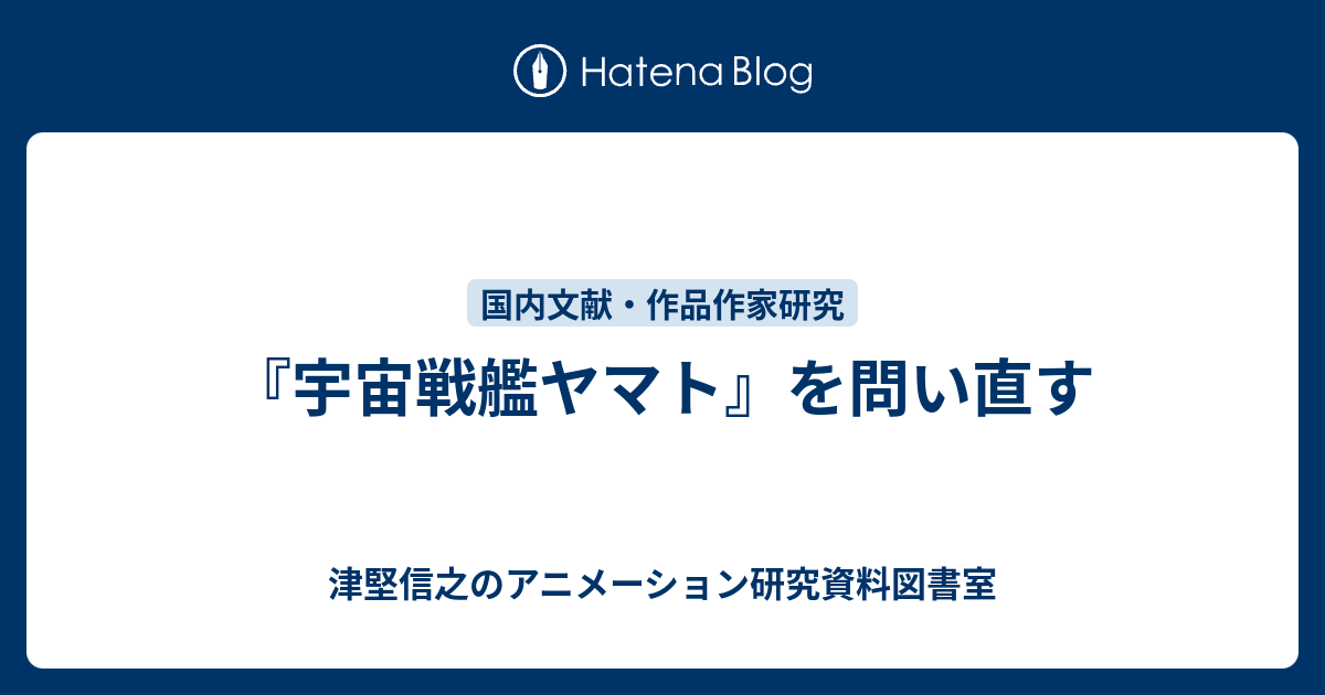 宇宙戦艦ヤマト を問い直す 津堅信之のアニメーション研究資料図書室