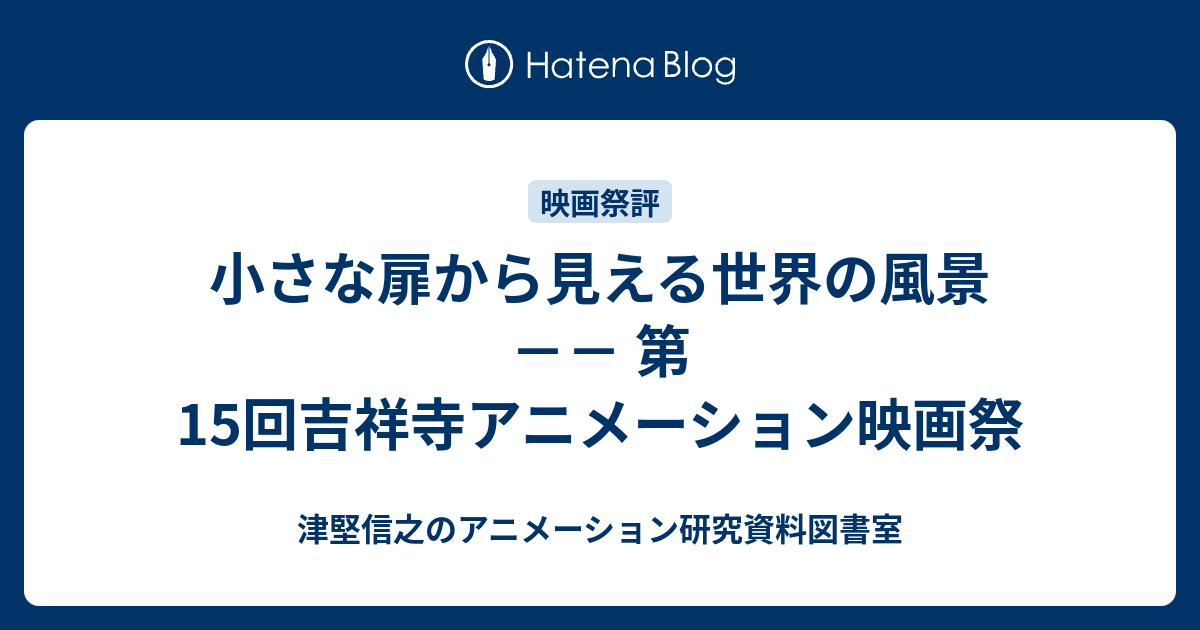 津堅信之のアニメーション研究資料図書室  小さな扉から見える世界の風景　－－ 第15回吉祥寺アニメーション映画祭